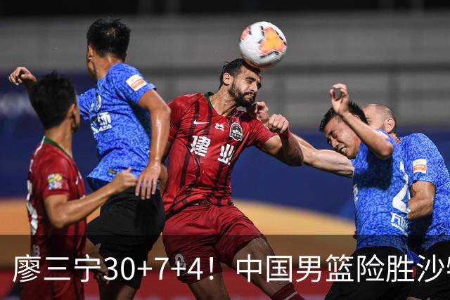 廖三宁30+7+4！中国男篮险胜沙特！晋级亚运会半决赛
